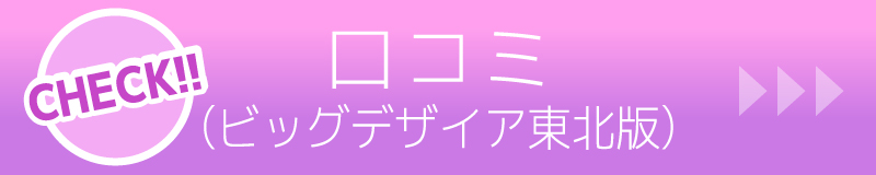 口コミ　ビッグデザイア東北版